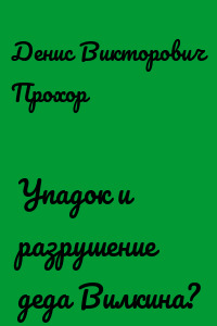 Упадок и разрушение деда Вилкина?
