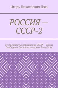Россия – СССР-2. Неизбежность возрождения СССР – Союза Свободных Социалистических Республик