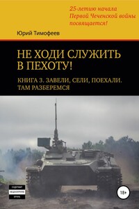 Не ходи служить в пехоту! Книга 3. Завели. Сели. Поехали. Там разберёмся. 25-летию начала первой Чеченской войны посвящается!