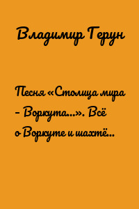 Песня «Столица мира – Воркута…». Всё о Воркуте и шахтёрах Заполярья