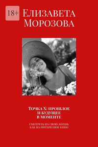 Точка Х: прошлое и будущее в моменте. Смотреть на свою жизнь, как на интересное кино
