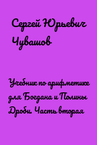Учебник по арифметике для Богдана и Полины Дроби. Часть вторая