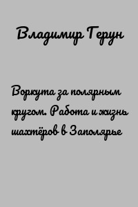Воркута за полярным кругом. Работа и жизнь шахтёров в Заполярье