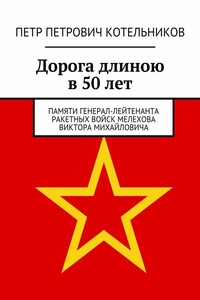 Дорога длиною в 50 лет. Памяти генерал-лейтенанта ракетных войск Мелехова Виктора Михайловича