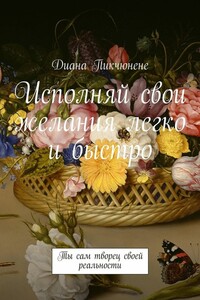 Исполняй свои желания легко и быстро. Ты сам творец своей реальности