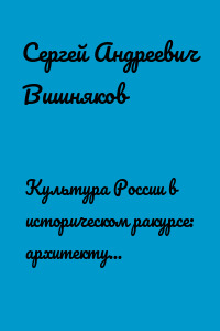 Культура России в историческом ракурсе: архитектура, литература, живопись, музыкальное искусство, театральное искусство, кинематограф, современное культурное пространство