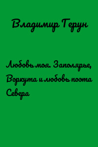 Любовь моя. Заполярье, Воркута и любовь поэта Севера