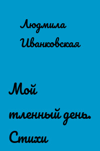 Мой тленный день. Стихи