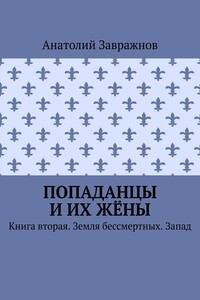 Попаданцы и их жёны. Книга вторая. Земля бессмертных. Запад