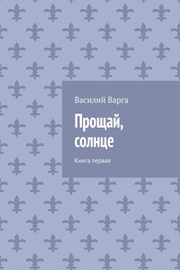Прощай, солнце. Книга первая