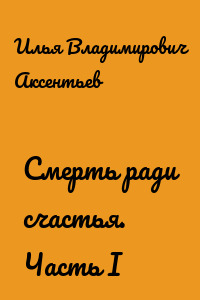 Смерть ради счастья. Часть I