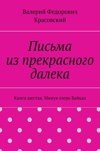 Письма из прекрасного далека. Книга шестая. Минуя озеро Байкал