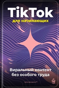 TikTok для начинающих: Виральный контент без особого труда