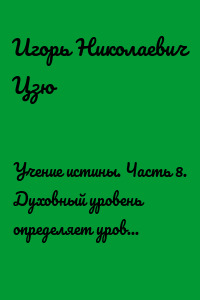 Учение истины. Часть 8. Духовный уровень определяет уровень пребывания человека в физическом мире