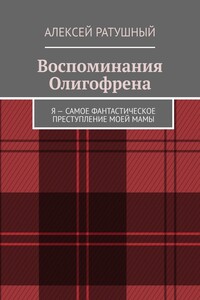 Воспоминания Олигофрена. Я – самое фантастическое преступление моей мамы