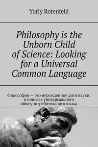 Philosophy is the Unborn Child of Science: Looking for a Universal Common Language. Философия – это нерожденное дитя науки: в поисках универсального общеупотребительного языка