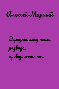 Вернуть жену после развода, приворожить жену. Стоит или нет? К кому обращаться?