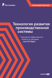 Технология развития производственной системы. Повышение эффективности бизнеса по методике Lean Six Sigma