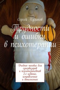 Трудности и ошибки в психотерапии. Учебное пособие для супервизоров и психотерапевтов. 3-е издание, дополненное