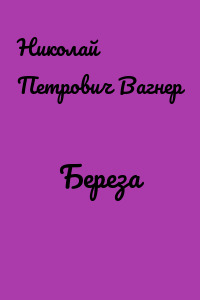 Николай петрович вагнер береза план