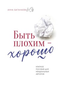 Быть плохим – хорошо. Краткое пособие для неидеальных авторов