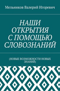 НАШИ ОТКРЫТИЯ С ПОМОЩЬЮ СЛОВОЗНАНИЙ. (НОВЫЕ ВОЗМОЖНОСТИ НОВЫХ ЗНАНИЙ)