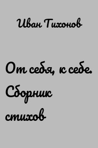 От себя, к себе. Сборник стихов