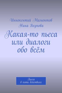 Какая-то пьеса или диалоги обо всём. Пьеса в пяти действиях