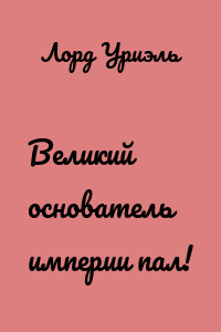 Великий основатель империи пал!
