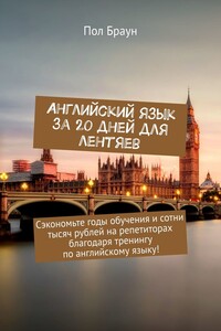 Английский язык за 20 дней для лентяев. Сэкономьте годы обучения и сотни тысяч рублей на репетиторах благодаря тренингу по английскому языку!