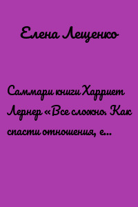 Саммари книги Харриет Лернер «Все сложно. Как спасти отношения, если вы рассержены, обижены или в отчаянии»