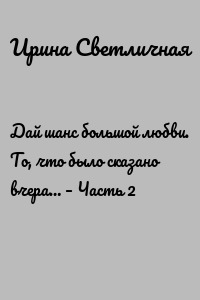 Дай шанс большой любви. То, что было сказано вчера… – Часть 2