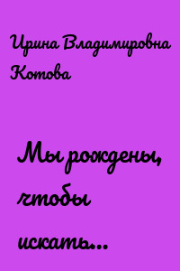 Мы рождены, чтобы искать…