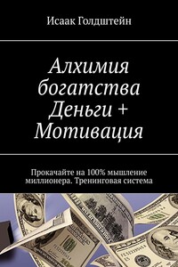 Алхимия богатства. Деньги + Мотивация. Прокачайте на 100% мышление миллионера. Тренинговая система