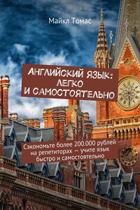Английский язык: легко и самостоятельно. Сэкономьте более 200.000 рублей на репетиторах – учите язык быстро и самостоятельно