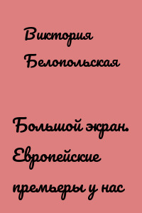 Большой экран. Европейские премьеры у нас