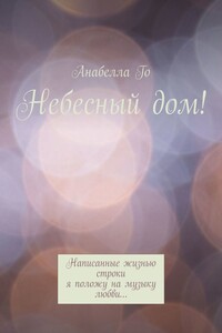 Небесный дом! Написанные жизнью строки я положу на музыку любви…