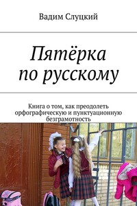 Пятёрка по русскому. Книга о том, как преодолеть орфографическую и пунктуационную безграмотность