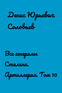 Все генералы Сталина. Артиллерия. Том 10