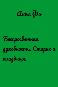 Беспросветная духовность. Старик и кладбище.