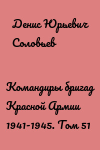 Командиры бригад Красной Армии 1941-1945. Том 51