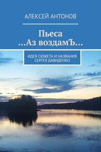 Пьеса «…Аз воздамЪ…». Идея сюжета и названия Сергей Давиденко