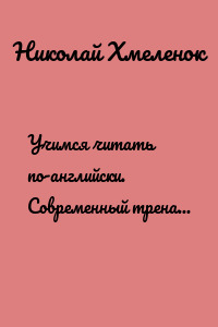 Учимся читать по-английски. Современный тренажёр по чтению