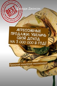 Агрессивные продажи: Увеличь свой доход на 3 000 000 в год! Прокачай мышление миллионера!