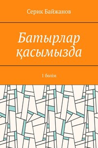 Батырлар қасымызда. 1 бөлім