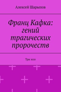 Франц Кафка: гений трагических пророчеств. Три эссе