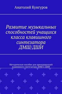 Развитие музыкальных способностей учащихся класса клавишного синтезатора ДМШ/ДШИ. Методическое пособие для преподавателей клавишного синтезатора ДМШ и ДШИ