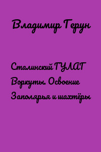 Сталинский ГУЛАГ Воркуты. Освоение Заполярья и шахтёры