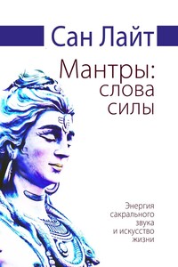 Мантры: слова силы. Энергия сакрального звука и искусство жизни