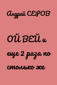 ОЙ ВЕЙ и еще 2 раза по столько же